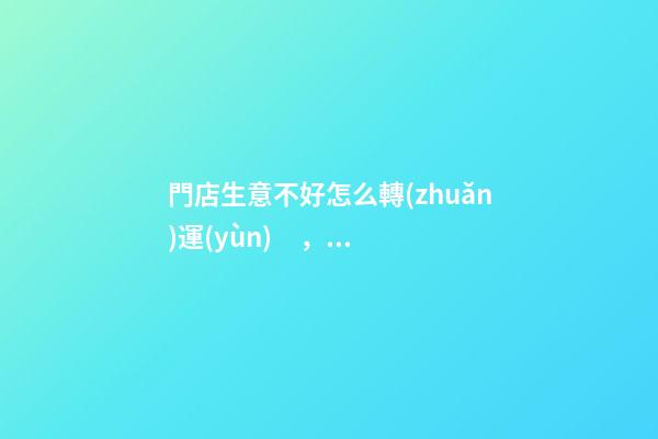 門店生意不好怎么轉(zhuǎn)運(yùn)，生意不好該怎么辦